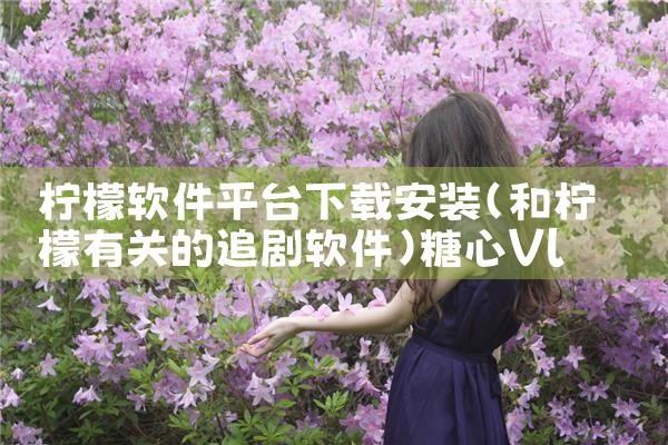 柠檬软件平台下载安装|糖心Vlog入口