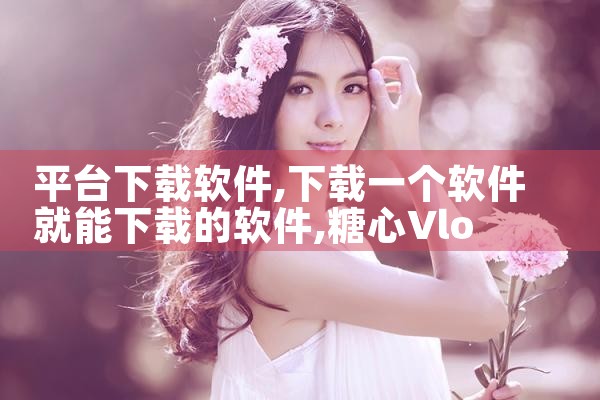 平台下载软件|糖心Vlog入口