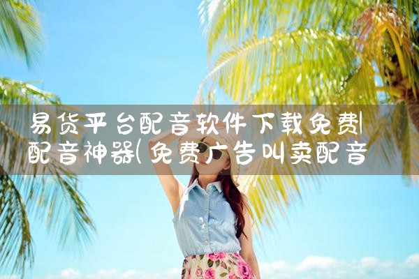 易货平台配音软件下载免费|男娘日记