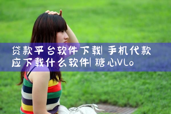 贷款平台软件下载|糖心Vlog入口