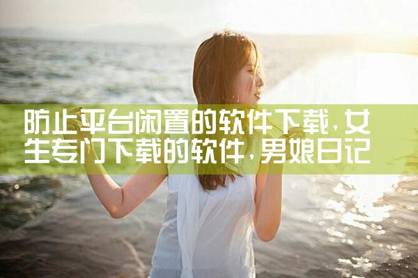 防止平台闲置的软件下载|男娘日记