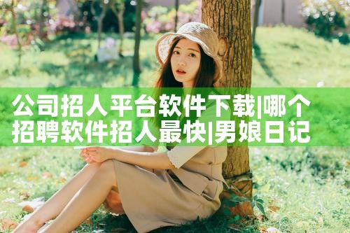 公司招人平台软件下载|男娘日记