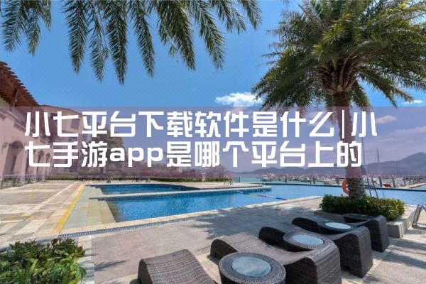 小七平台下载软件是什么