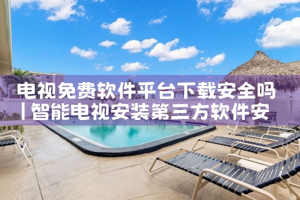 电视免费软件平台下载安全吗