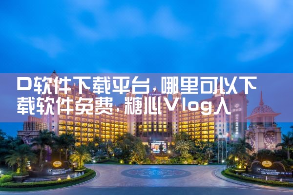 D软件下载平台|糖心Vlog入口