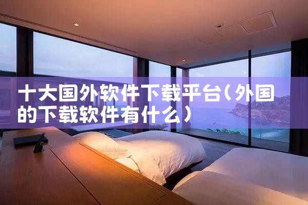 十大国外软件下载平台