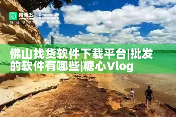 佛山找货软件下载平台|糖心Vlog入口