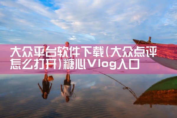 大众平台软件下载|糖心Vlog入口