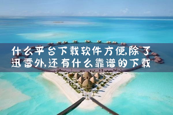 什么平台下载软件方便|男娘日记